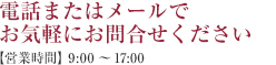 電話またはメールでお気軽にお問合せください 【営業時間】10：00～18：00／【定休日】不定休